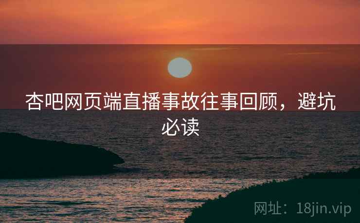 杏吧网页端直播事故往事回顾，避坑必读