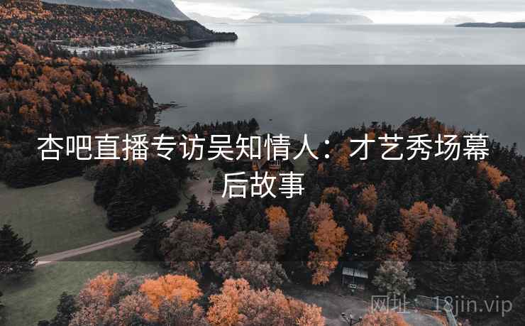 杏吧直播专访吴知情人：才艺秀场幕后故事