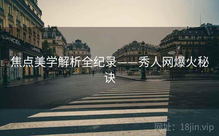 焦点美学解析全纪录——秀人网爆火秘诀