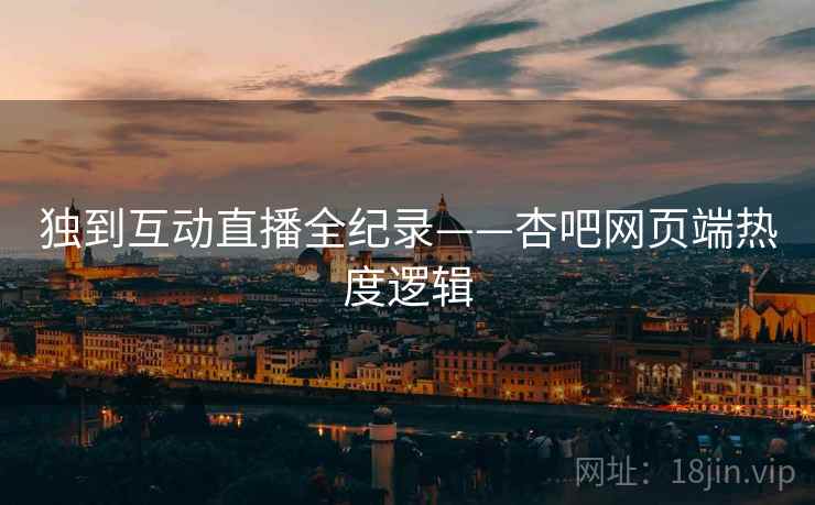 独到互动直播全纪录——杏吧网页端热度逻辑