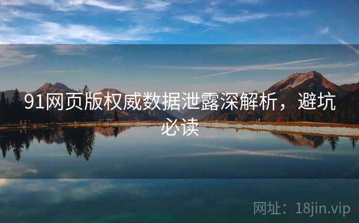 91网页版权威数据泄露深解析，避坑必读